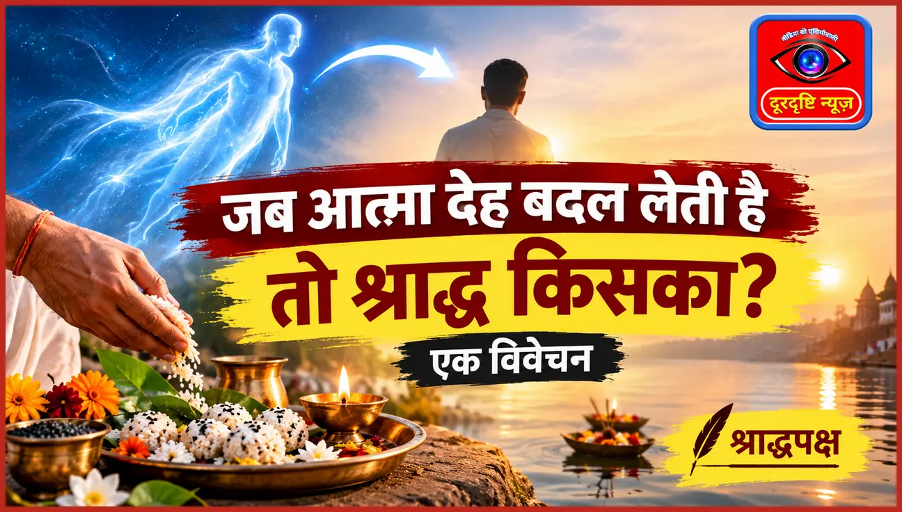 जब आत्मा देह बदल लेती है तो श्राद्ध किसका? एक विवेचन